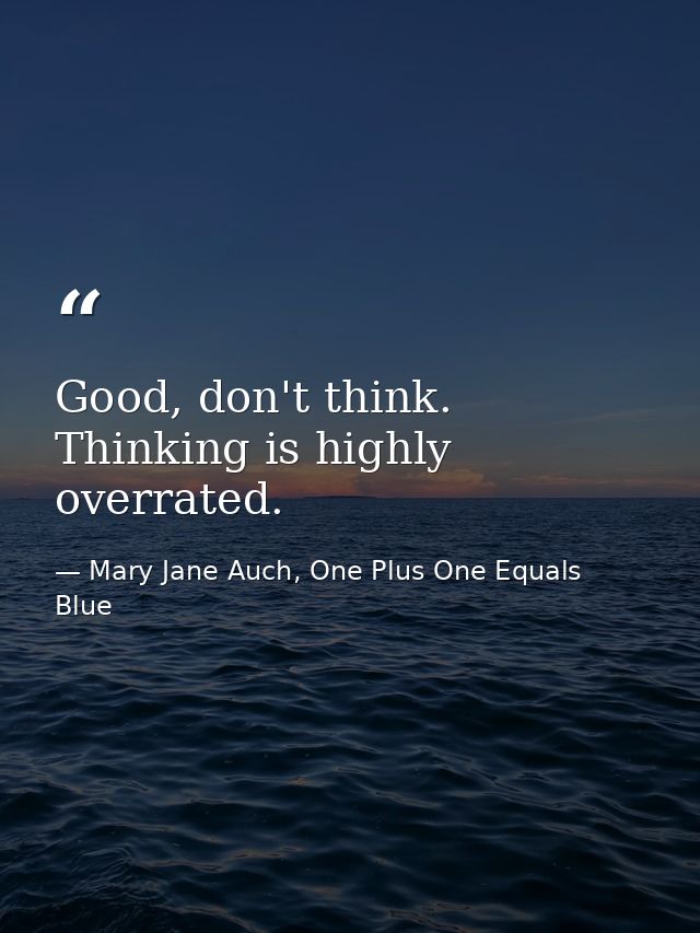 Good, don't think. Thinking is highly overrated. — Mary Jane Auch, One Plus One Equals Blue