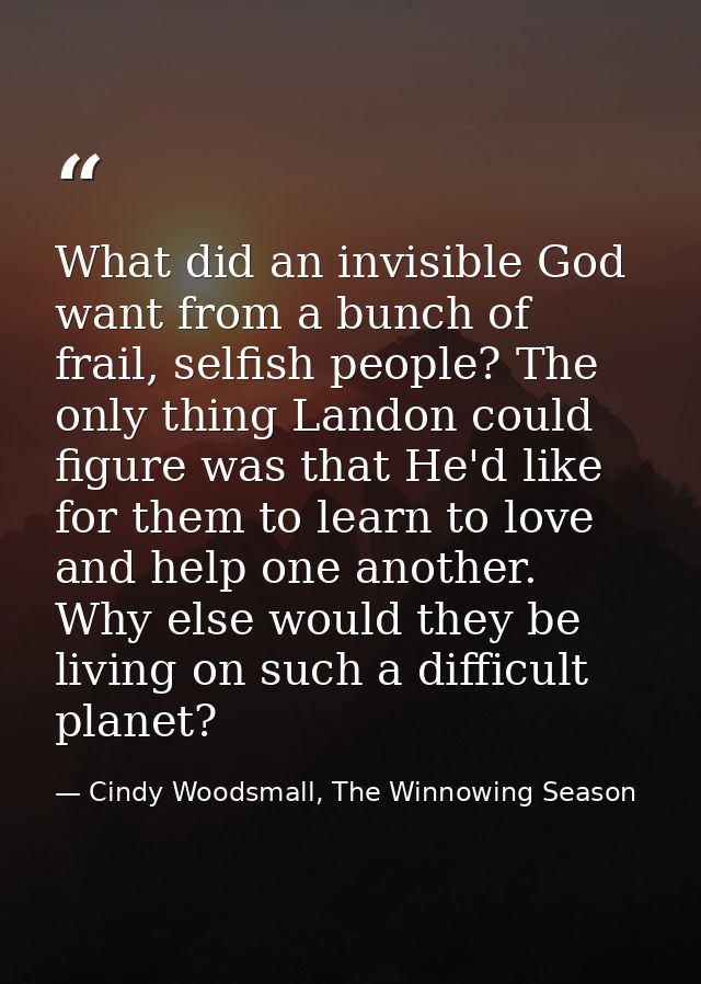 What did an invisible God want from a bunch of frail, selfish people? The only thing Landon could figure was that He'd l — Cindy Woodsmall, The Winnowing Season