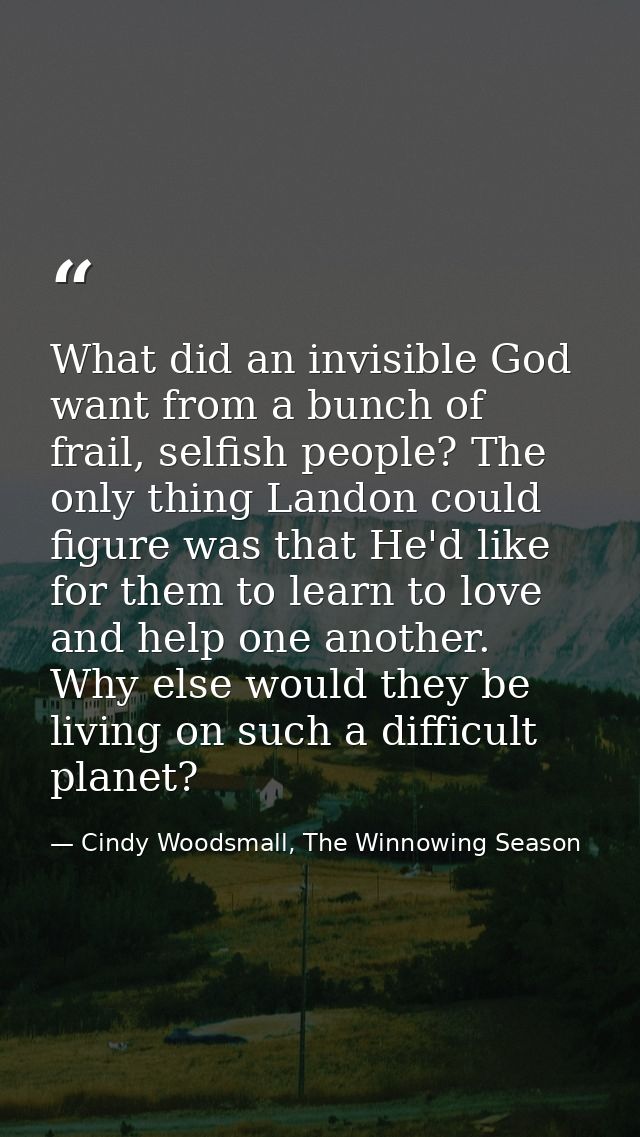 What did an invisible God want from a bunch of frail, selfish people? The only thing Landon could figure was that He'd l — Cindy Woodsmall, The Winnowing Season