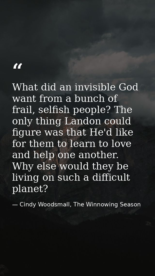 What did an invisible God want from a bunch of frail, selfish people? The only thing Landon could figure was that He'd l — Cindy Woodsmall, The Winnowing Season