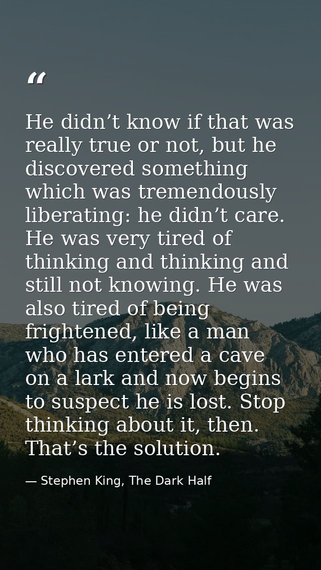 He didn’t know if that was really true or not, but he discovered something which was tremendously liberating: he didn’t  — Stephen King, The Dark Half