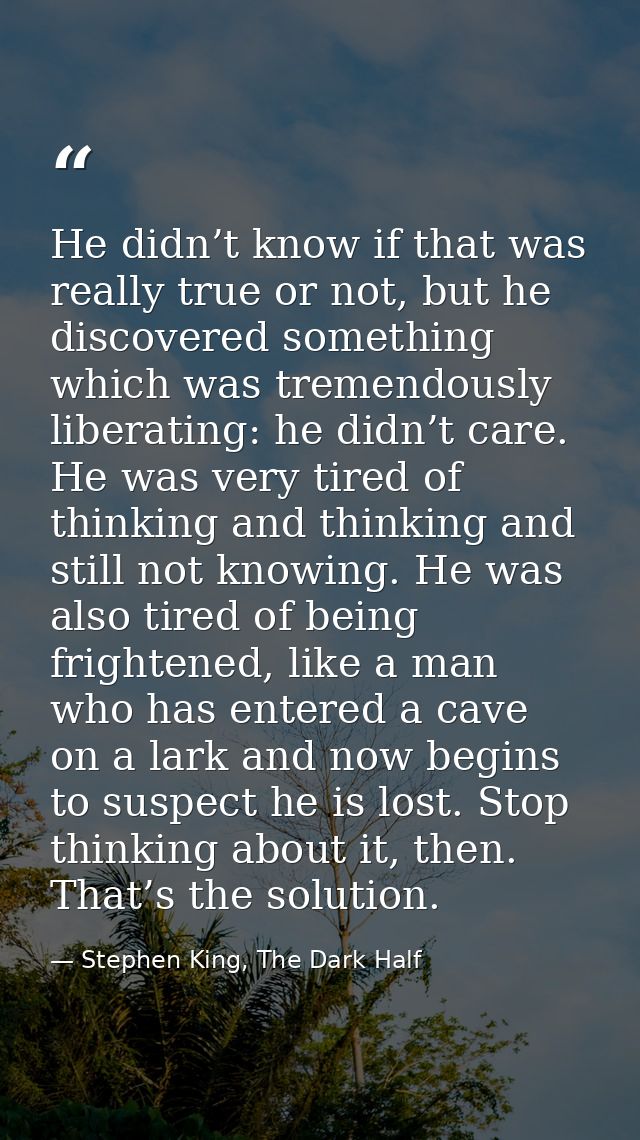 He didn’t know if that was really true or not, but he discovered something which was tremendously liberating: he didn’t  — Stephen King, The Dark Half