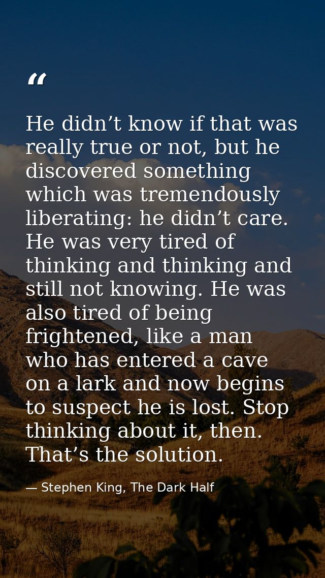 He didn’t know if that was really true or not, but he discovered something which was tremendously liberating: he didn’t  — Stephen King, The Dark Half