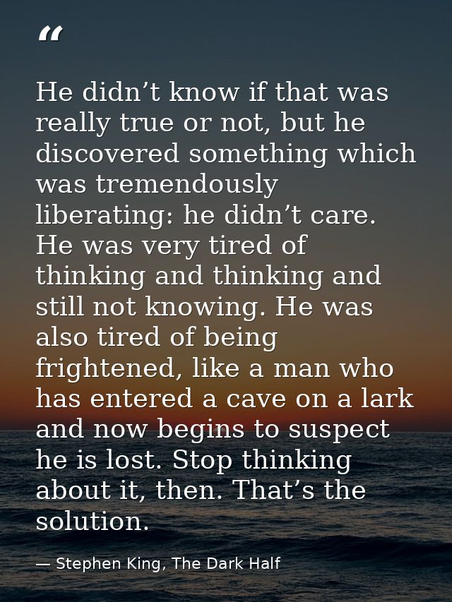 He didn’t know if that was really true or not, but he discovered something which was tremendously liberating: he didn’t  — Stephen King, The Dark Half
