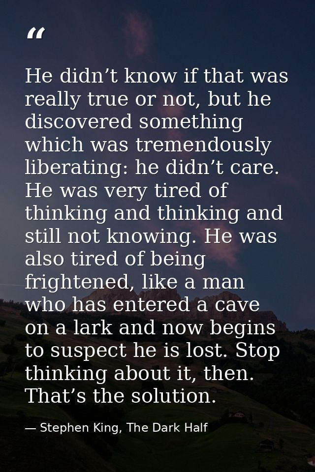 He didn’t know if that was really true or not, but he discovered something which was tremendously liberating: he didn’t  — Stephen King, The Dark Half