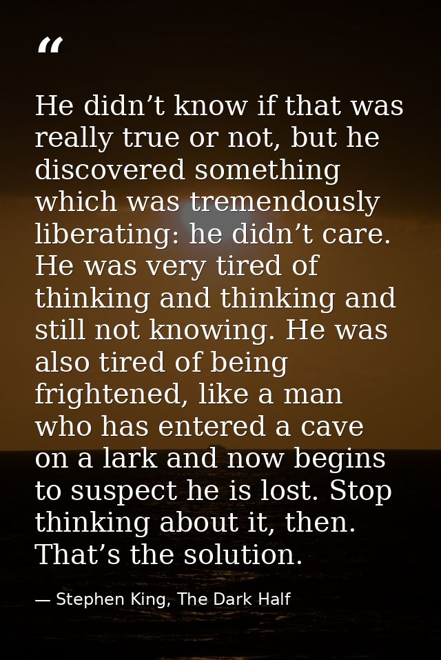 He didn’t know if that was really true or not, but he discovered something which was tremendously liberating: he didn’t  — Stephen King, The Dark Half