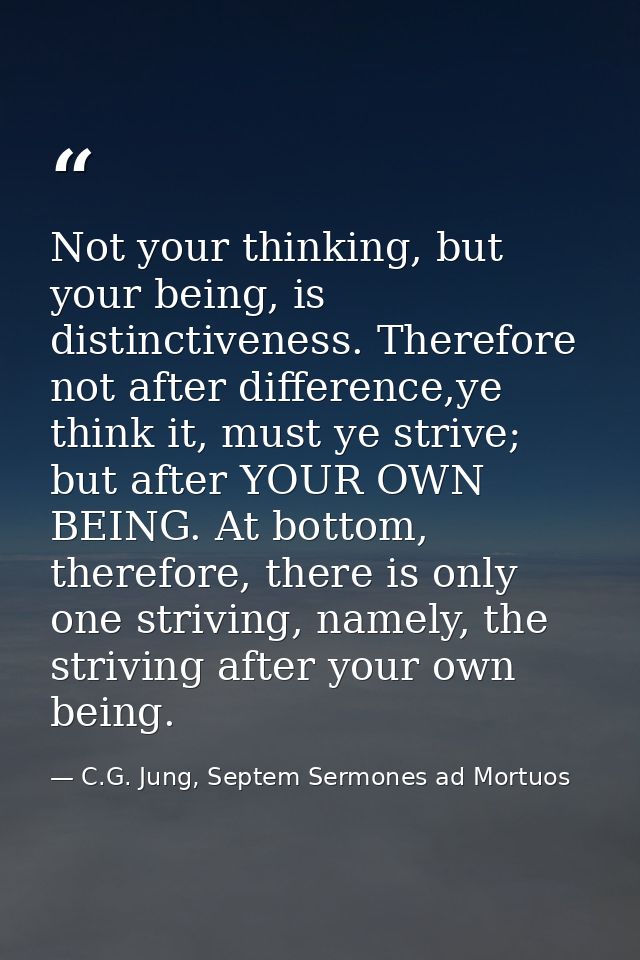 Not your thinking, but your being, is distinctiveness. Therefore not after difference,ye think it, must ye strive; but a — C.G. Jung, Septem Sermones ad Mortuos