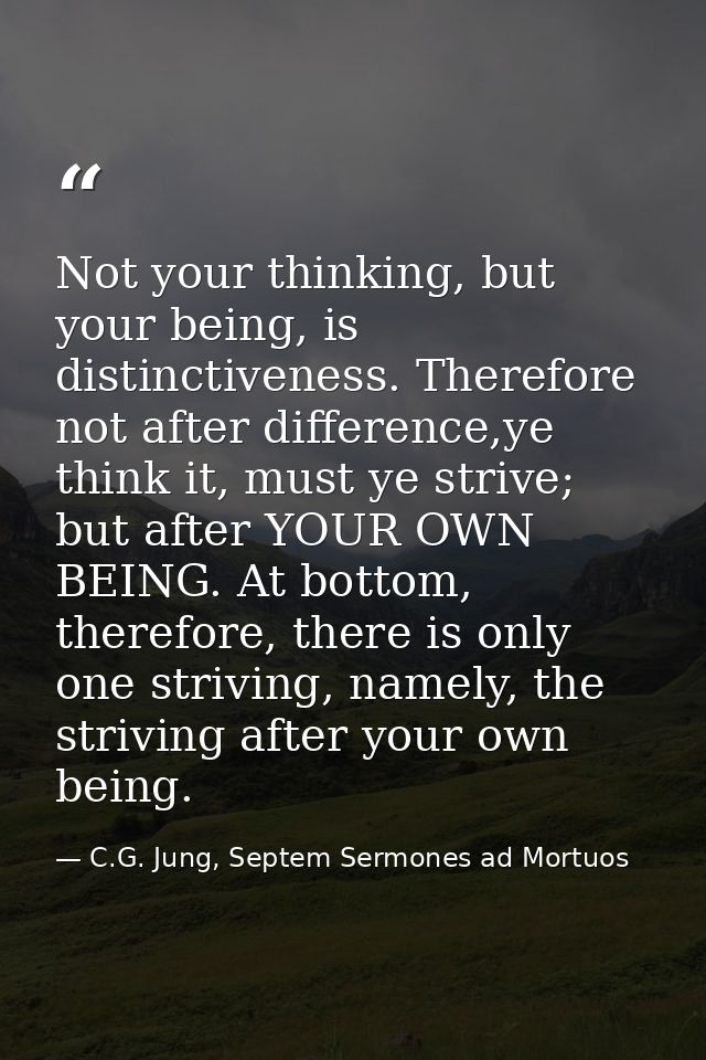 Not your thinking, but your being, is distinctiveness. Therefore not after difference,ye think it, must ye strive; but a — C.G. Jung, Septem Sermones ad Mortuos