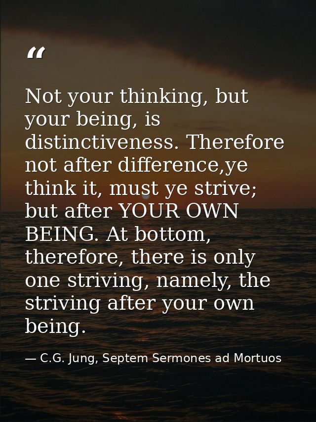 Not your thinking, but your being, is distinctiveness. Therefore not after difference,ye think it, must ye strive; but a — C.G. Jung, Septem Sermones ad Mortuos