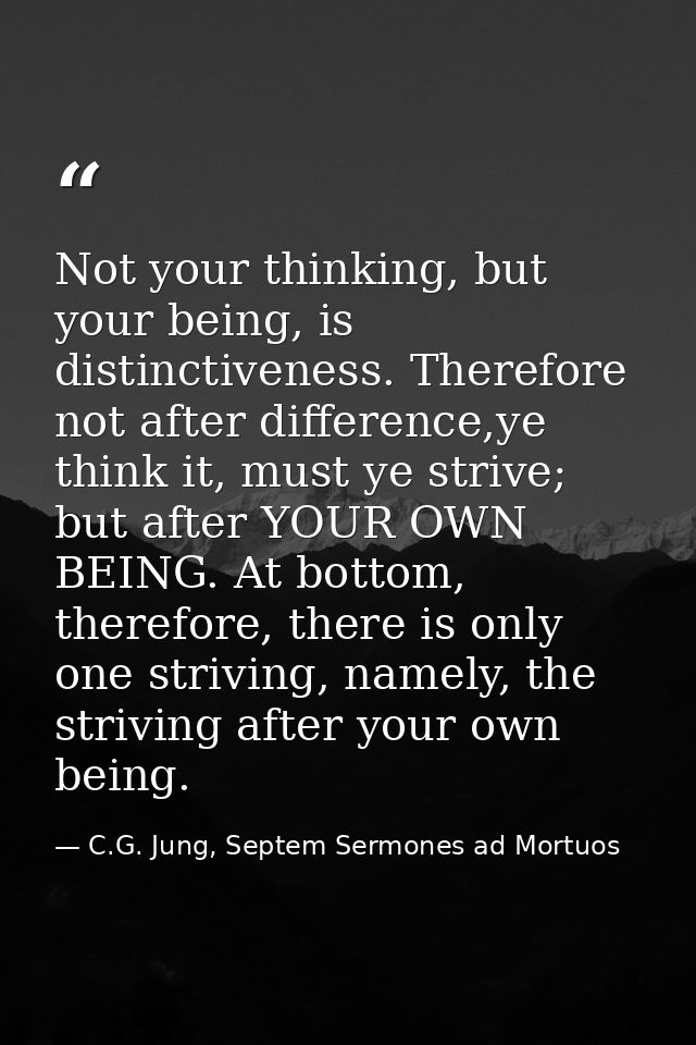 Not your thinking, but your being, is distinctiveness. Therefore not after difference,ye think it, must ye strive; but a — C.G. Jung, Septem Sermones ad Mortuos