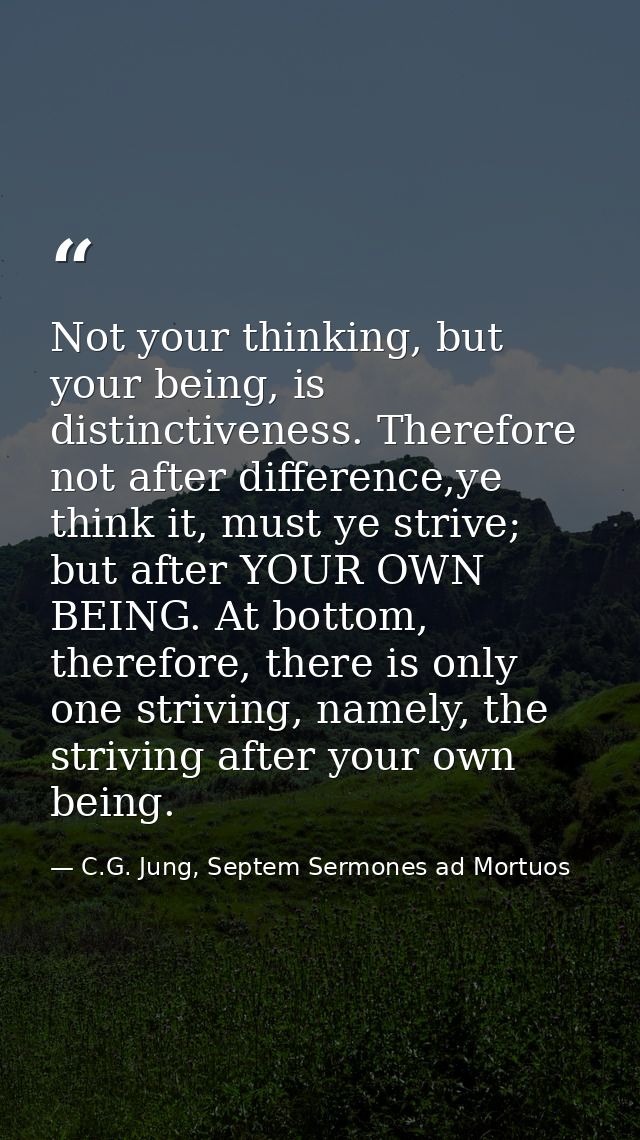 Not your thinking, but your being, is distinctiveness. Therefore not after difference,ye think it, must ye strive; but a — C.G. Jung, Septem Sermones ad Mortuos