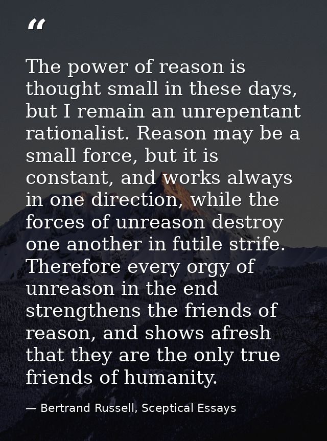 The power of reason is thought small in these days, but I remain an unrepentant rationalist. Reason may be a small force — Bertrand Russell, Sceptical Essays