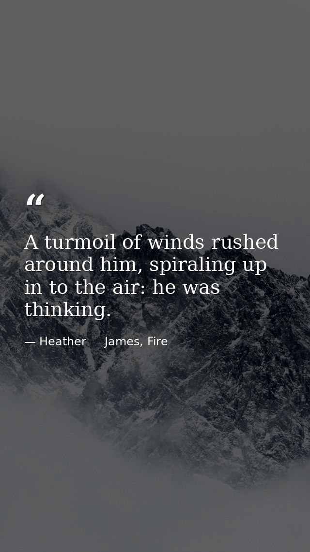 A turmoil of winds rushed around him, spiraling up in to the air: he was thinking. — Heather     James, Fire