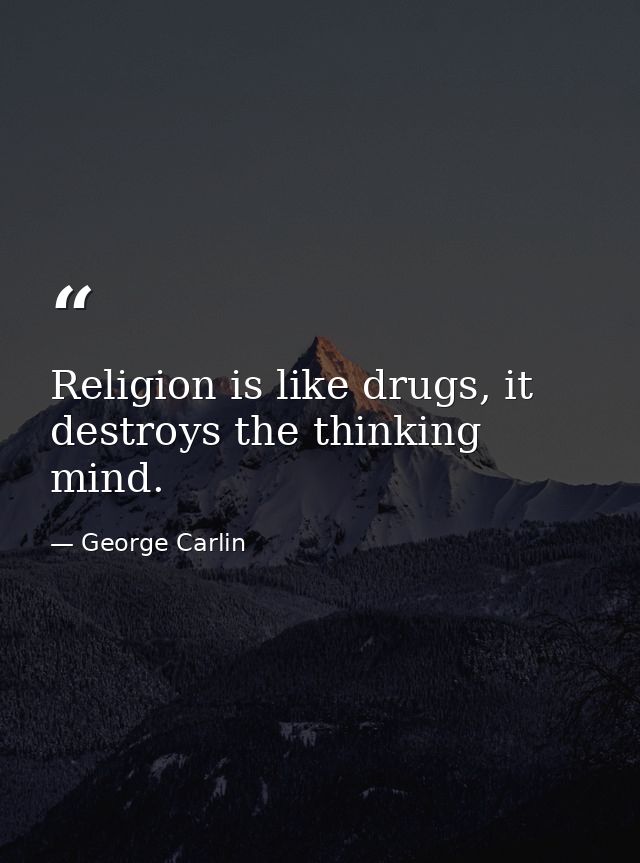 Religion is like drugs, it destroys the thinking mind. — George Carlin