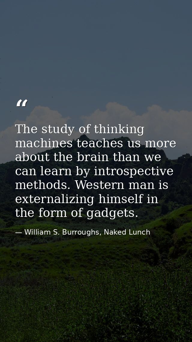 The study of thinking machines teaches us more about the brain than we can learn by introspective methods. Western man i — William S. Burroughs, Naked Lunch