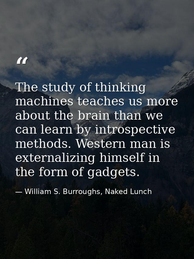 The study of thinking machines teaches us more about the brain than we can learn by introspective methods. Western man i — William S. Burroughs, Naked Lunch