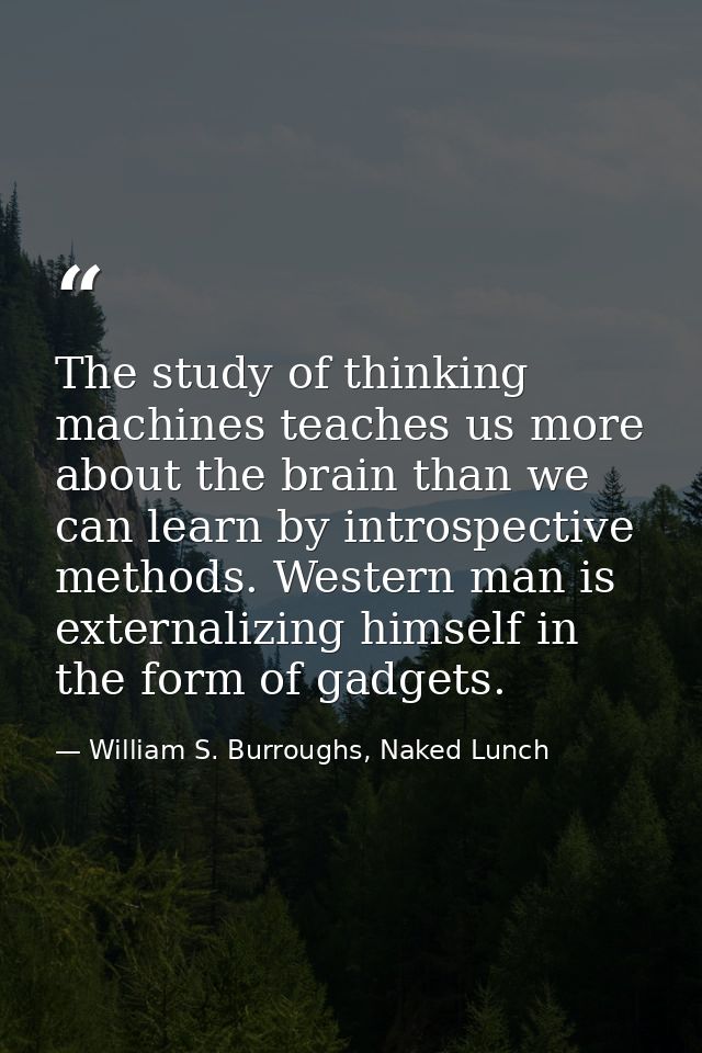The study of thinking machines teaches us more about the brain than we can learn by introspective methods. Western man i — William S. Burroughs, Naked Lunch