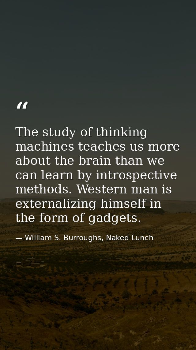 The study of thinking machines teaches us more about the brain than we can learn by introspective methods. Western man i — William S. Burroughs, Naked Lunch