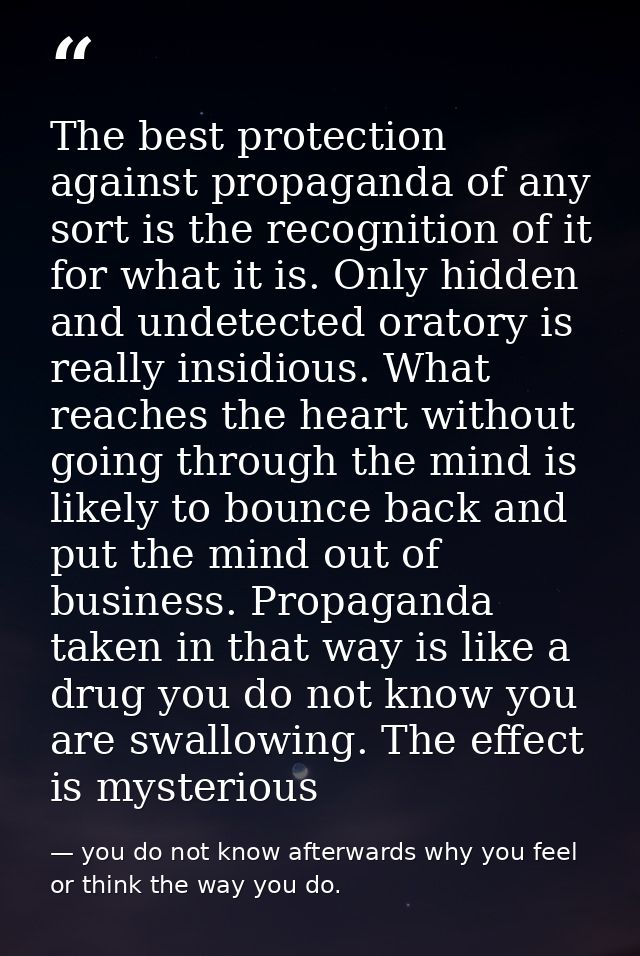 The best protection against propaganda of any sort is the recognition of it for what it is. Only hidden and undetected o — you do not know afterwards why you feel or think the way you do.