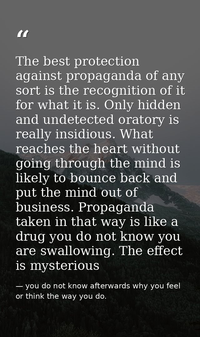 The best protection against propaganda of any sort is the recognition of it for what it is. Only hidden and undetected o — you do not know afterwards why you feel or think the way you do.