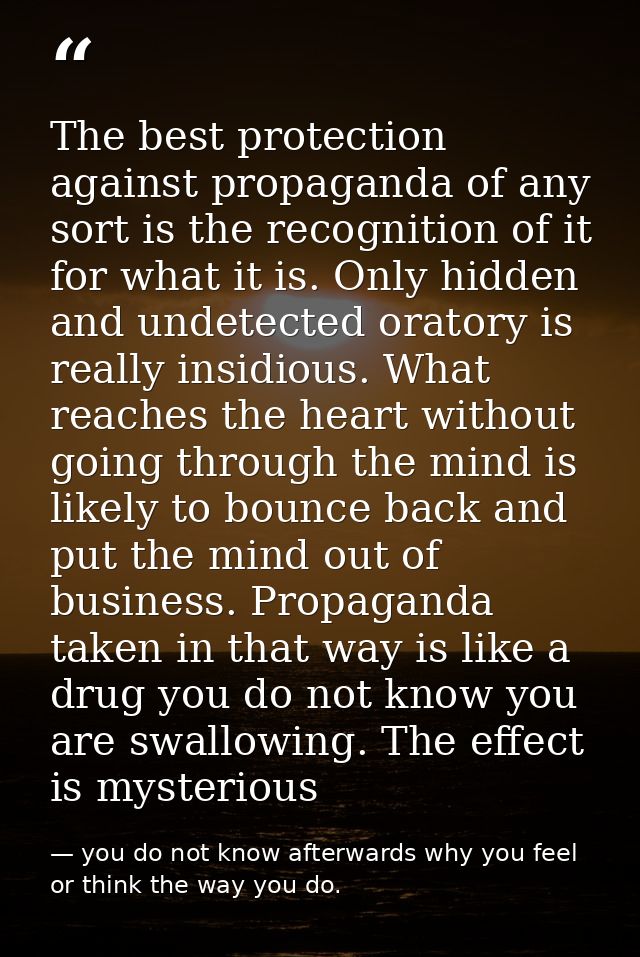 The best protection against propaganda of any sort is the recognition of it for what it is. Only hidden and undetected o — you do not know afterwards why you feel or think the way you do.