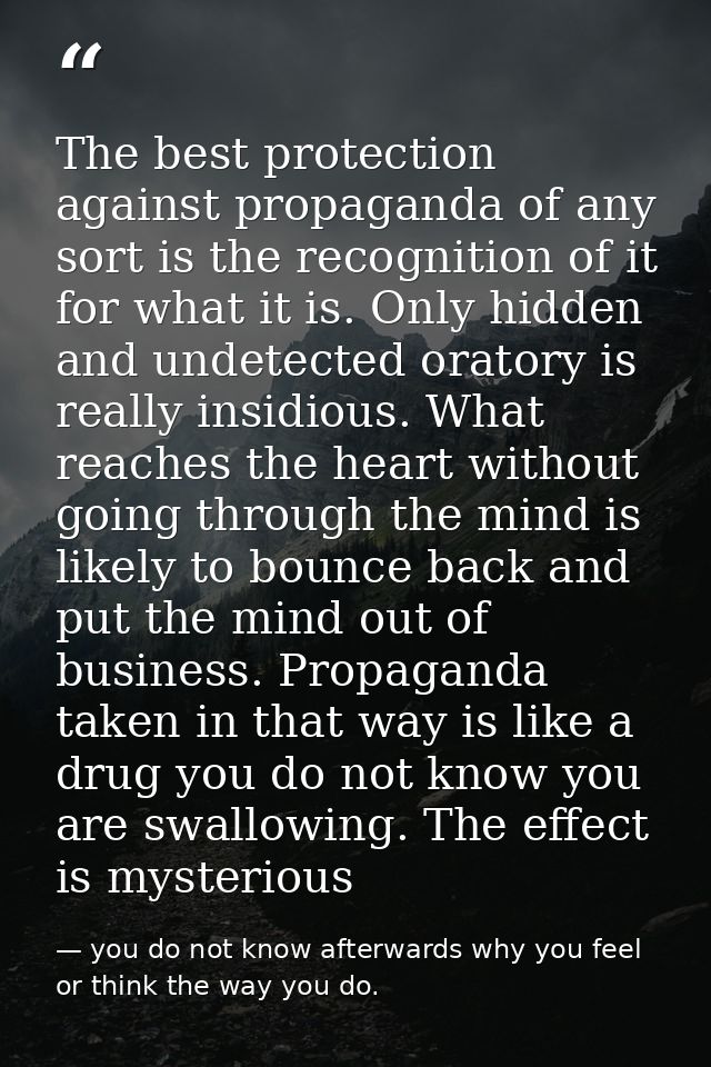 The best protection against propaganda of any sort is the recognition of it for what it is. Only hidden and undetected o — you do not know afterwards why you feel or think the way you do.