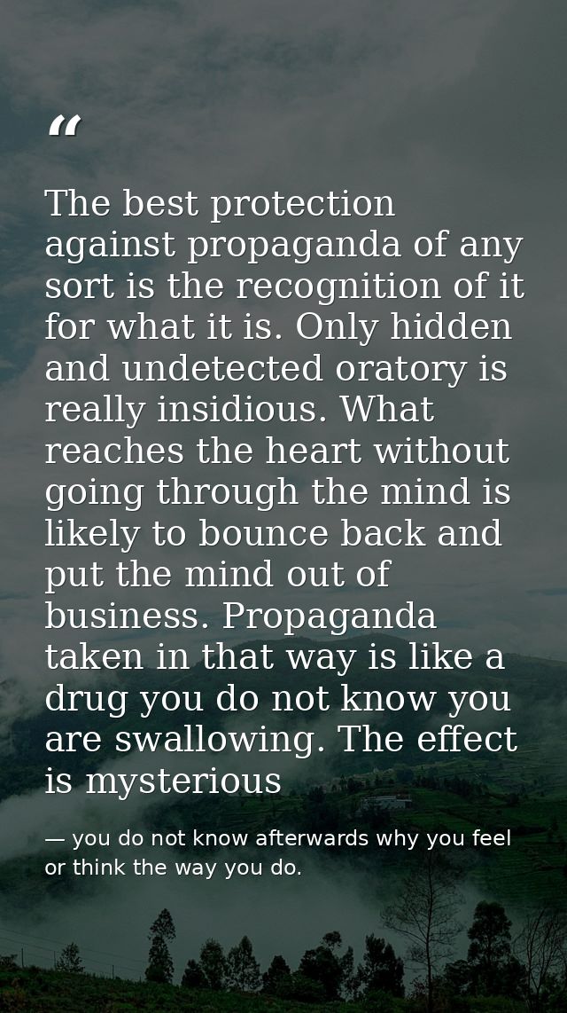 The best protection against propaganda of any sort is the recognition of it for what it is. Only hidden and undetected o — you do not know afterwards why you feel or think the way you do.