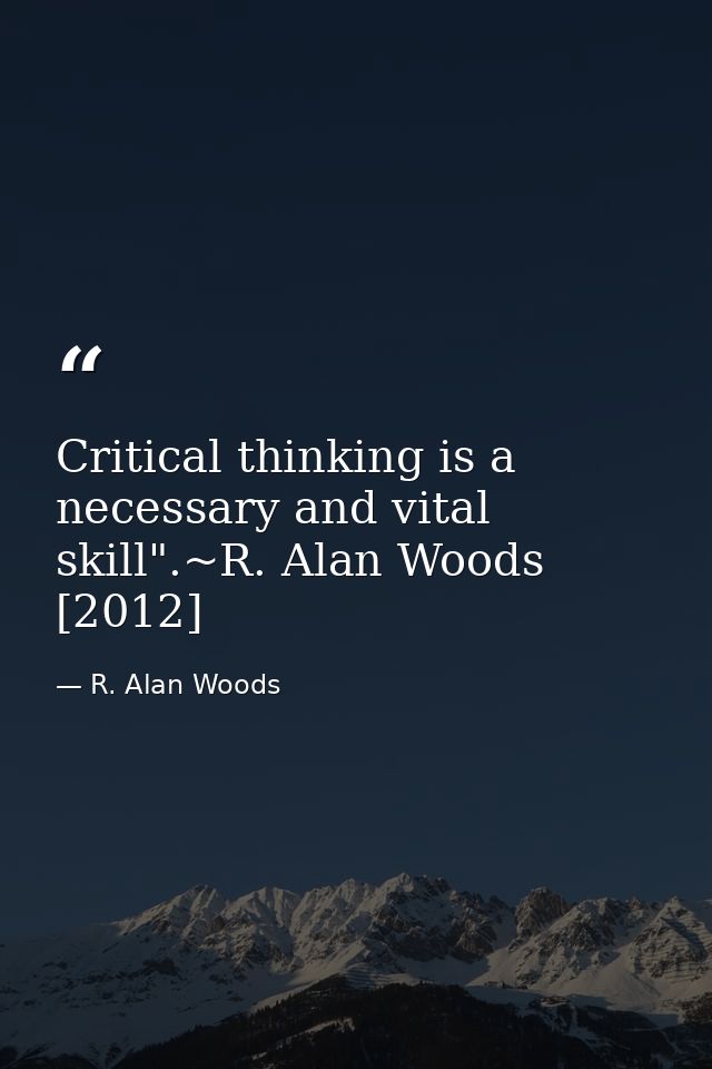 Critical thinking is a necessary and vital skill".~R. Alan Woods [2012] — R. Alan Woods