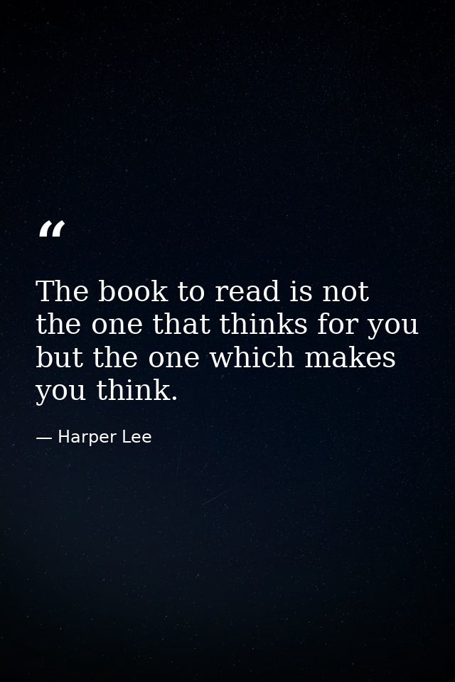 The book to read is not the one that thinks for you but the one which makes you think. — Harper Lee