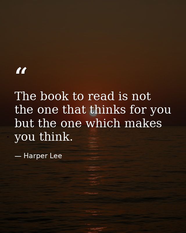 The book to read is not the one that thinks for you but the one which makes you think. — Harper Lee