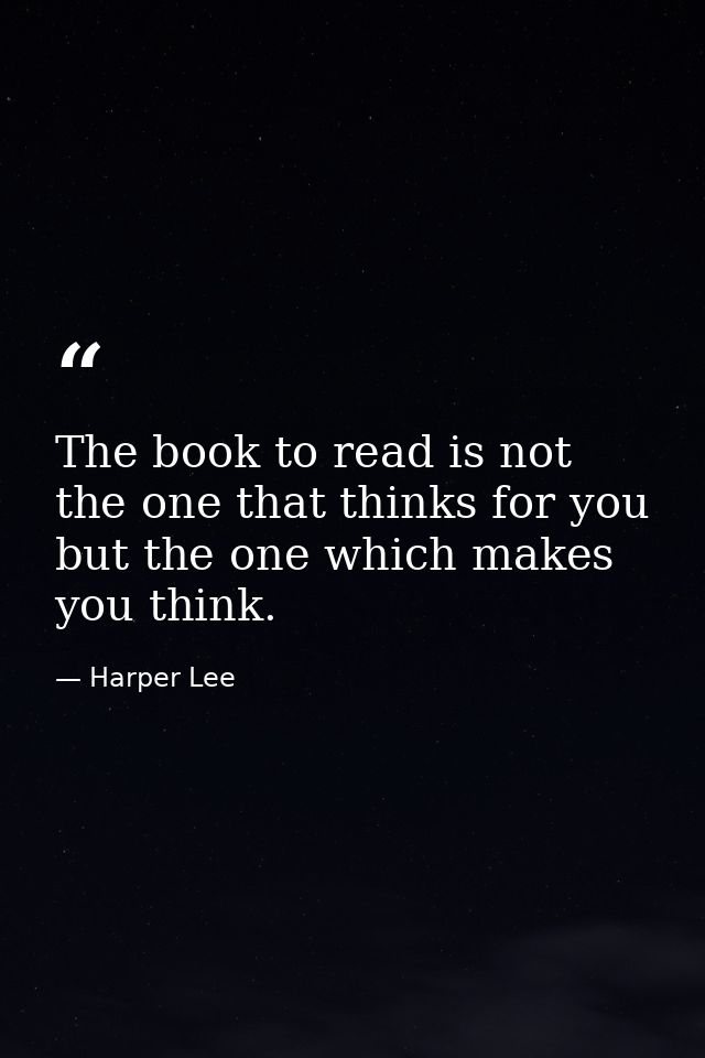The book to read is not the one that thinks for you but the one which makes you think. — Harper Lee