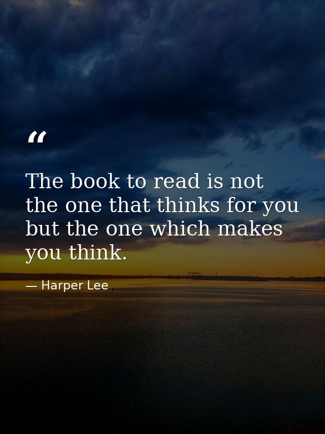 The book to read is not the one that thinks for you but the one which makes you think. — Harper Lee
