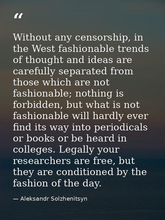 Without any censorship, in the West fashionable trends of thought and ideas are carefully separated from those which are — Aleksandr Solzhenitsyn