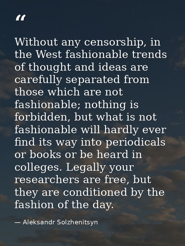 Without any censorship, in the West fashionable trends of thought and ideas are carefully separated from those which are — Aleksandr Solzhenitsyn
