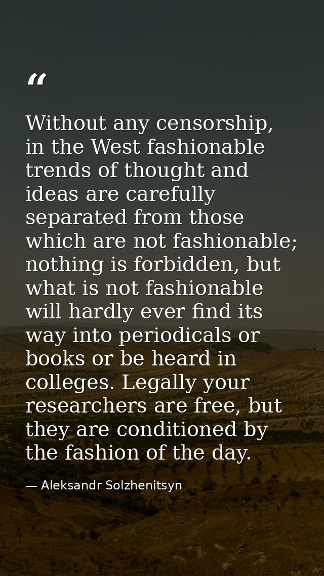 Without any censorship, in the West fashionable trends of thought and ideas are carefully separated from those which are — Aleksandr Solzhenitsyn
