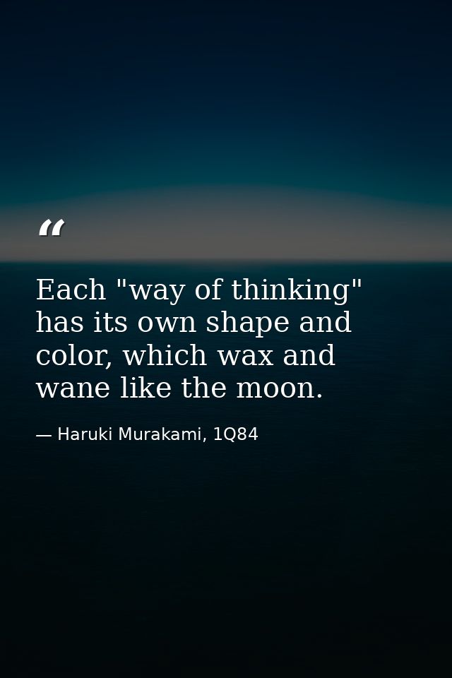 Each "way of thinking" has its own shape and color, which wax and wane like the moon. — Haruki Murakami, 1Q84