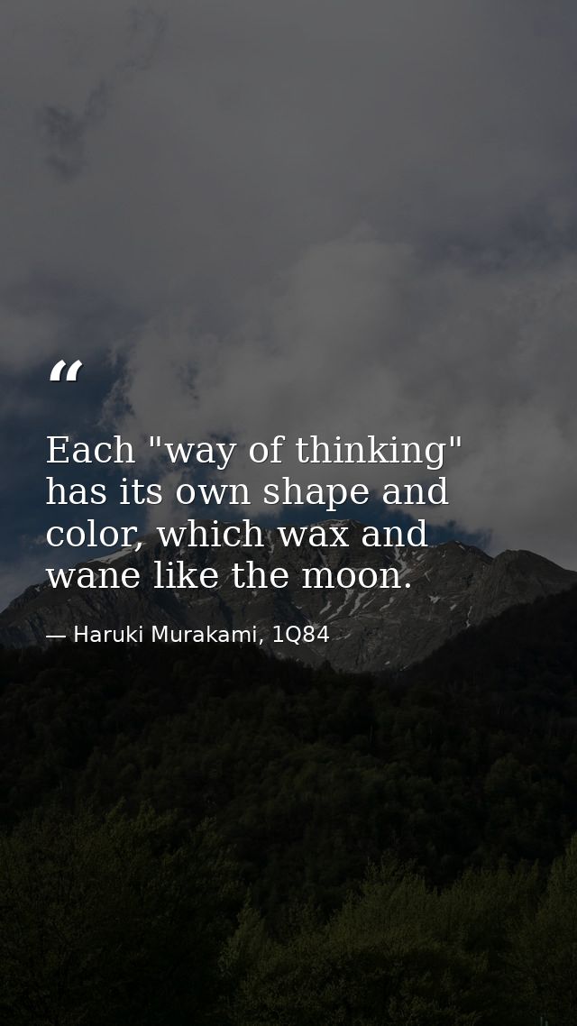 Each "way of thinking" has its own shape and color, which wax and wane like the moon. — Haruki Murakami, 1Q84
