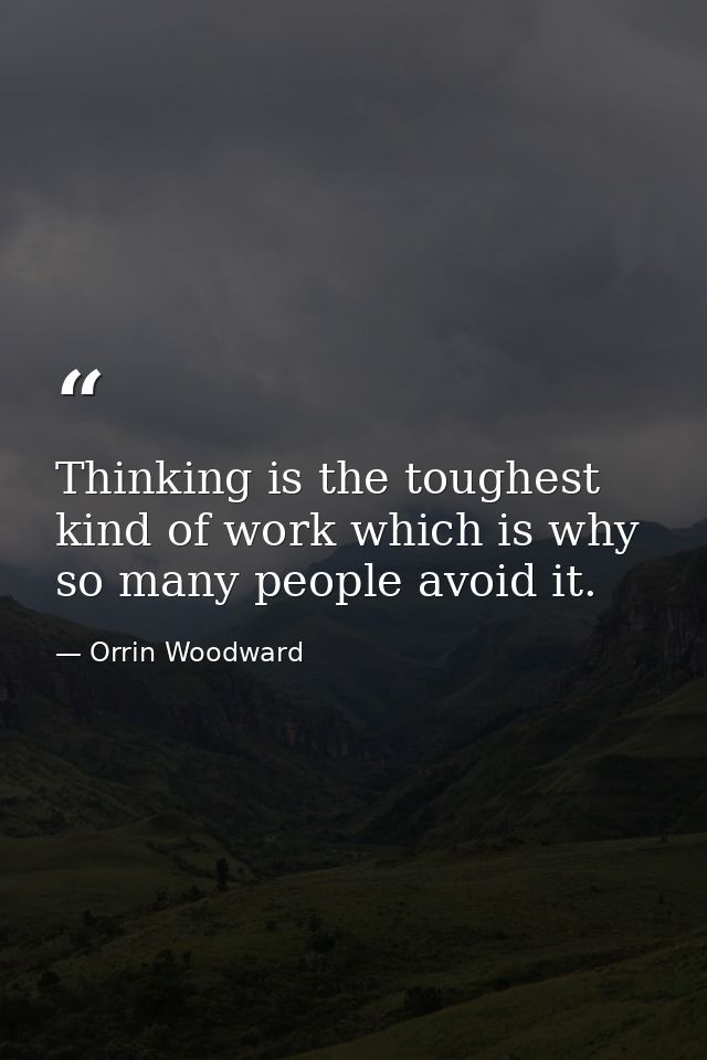 Thinking is the toughest kind of work which is why so many people avoid it. — Orrin Woodward
