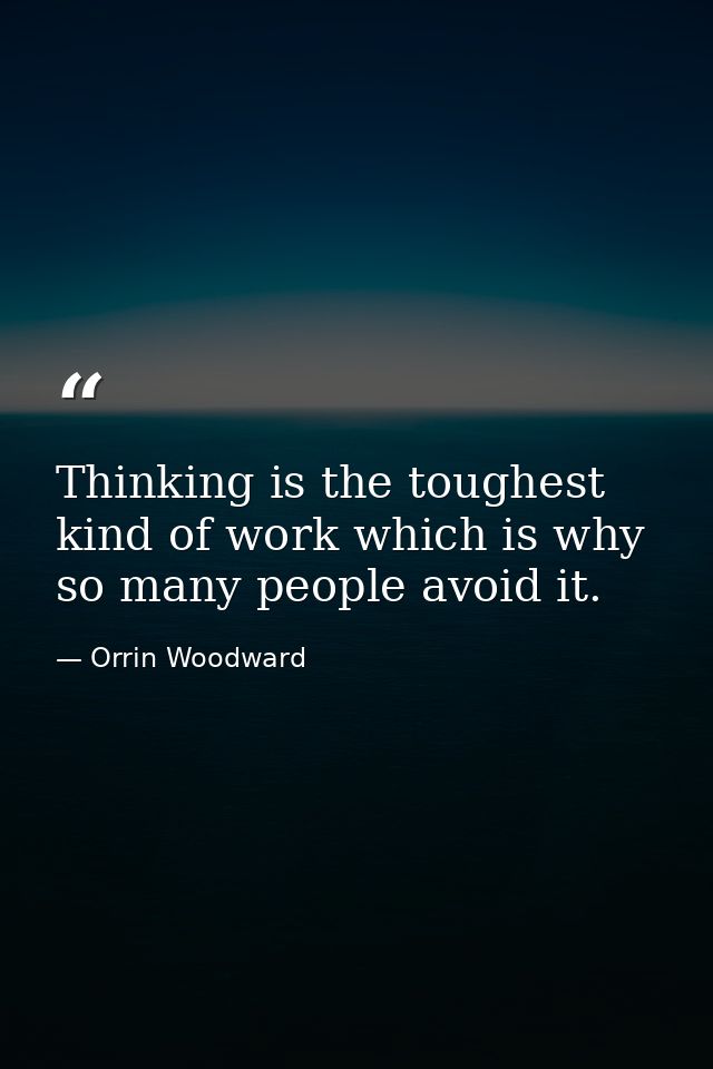 Thinking is the toughest kind of work which is why so many people avoid it. — Orrin Woodward