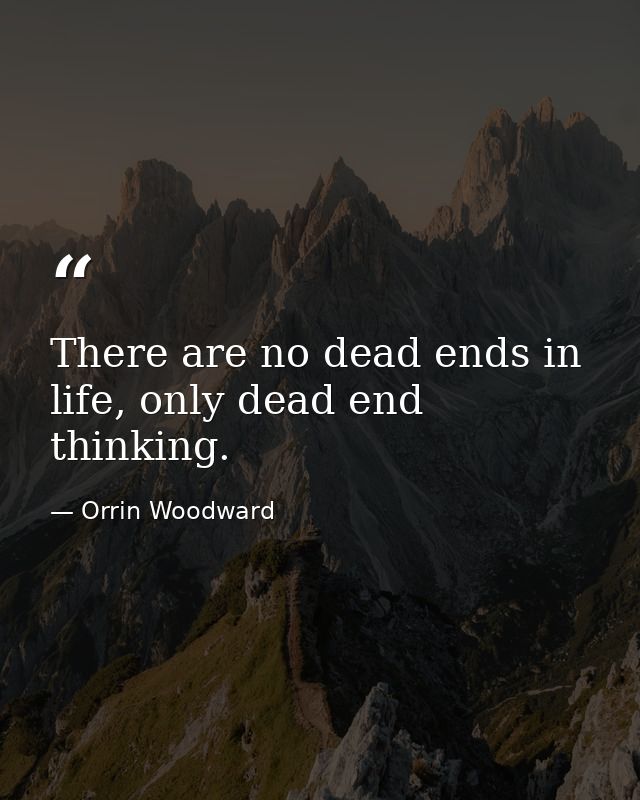 There are no dead ends in life, only dead end thinking. — Orrin Woodward