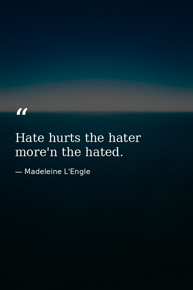 Hate hurts the hater more'n the hated. — Madeleine L'Engle
