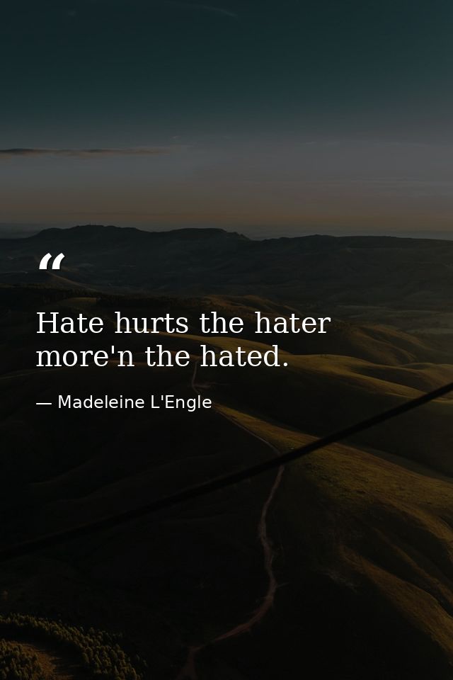 Hate hurts the hater more'n the hated. — Madeleine L'Engle