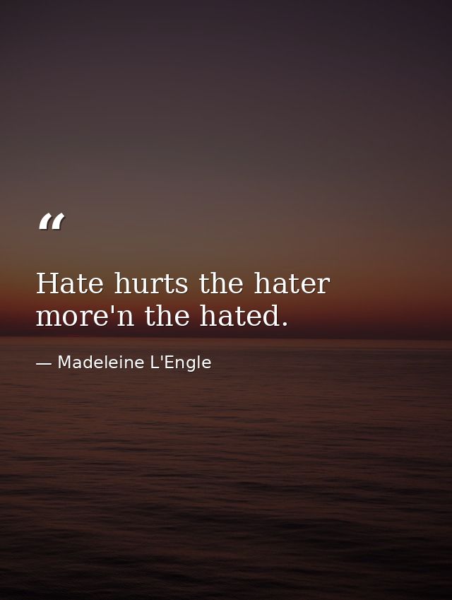 Hate hurts the hater more'n the hated. — Madeleine L'Engle