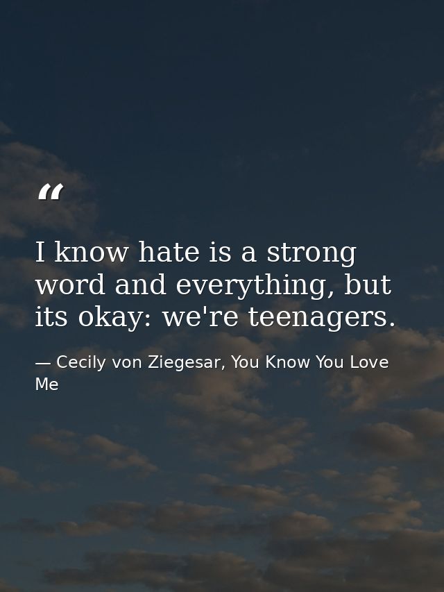 I know hate is a strong word and everything, but its okay: we're teenagers. — Cecily von Ziegesar, You Know You Love Me