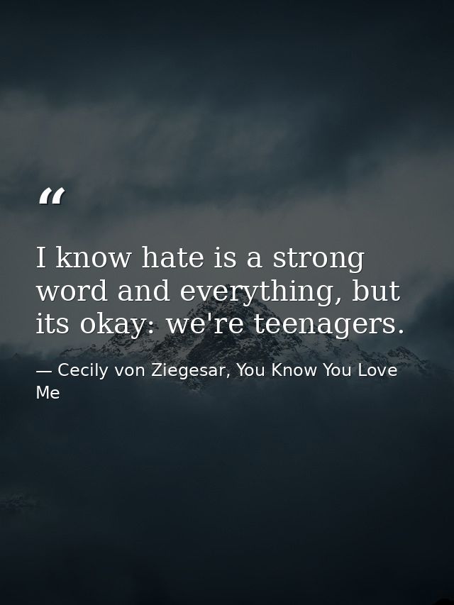I know hate is a strong word and everything, but its okay: we're teenagers. — Cecily von Ziegesar, You Know You Love Me