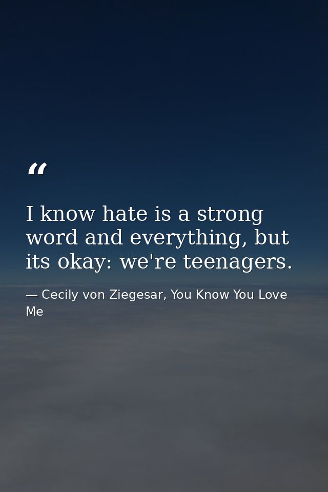 I know hate is a strong word and everything, but its okay: we're teenagers. — Cecily von Ziegesar, You Know You Love Me
