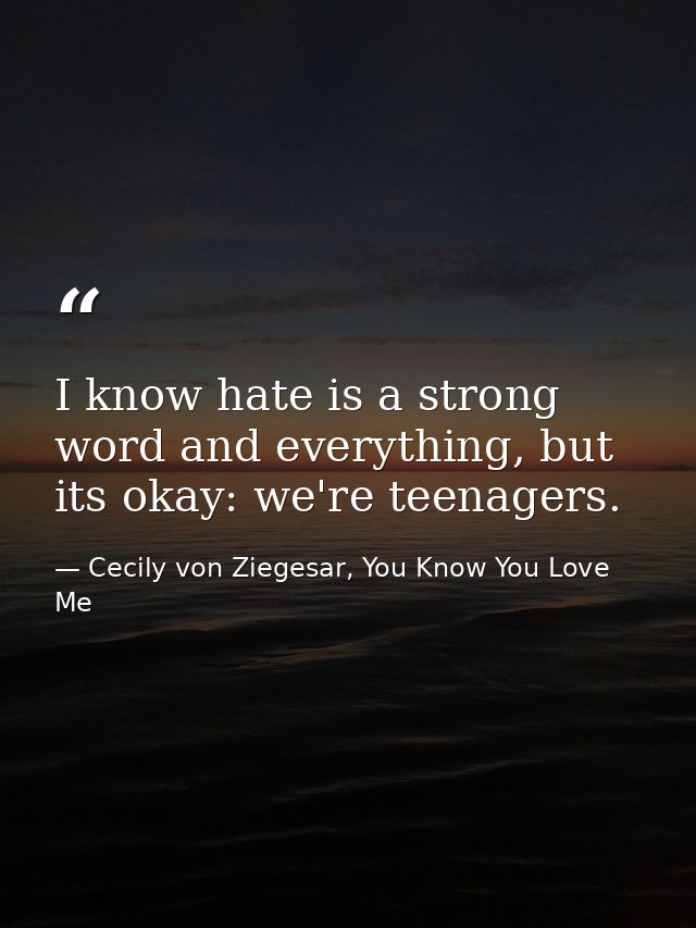 I know hate is a strong word and everything, but its okay: we're teenagers. — Cecily von Ziegesar, You Know You Love Me