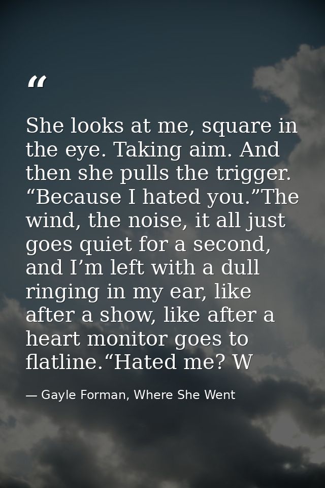 She looks at me, square in the eye. Taking aim. And then she pulls the trigger. “Because I hated you.”The wind, the nois — Gayle Forman, Where She Went