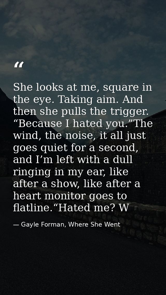 She looks at me, square in the eye. Taking aim. And then she pulls the trigger. “Because I hated you.”The wind, the nois — Gayle Forman, Where She Went