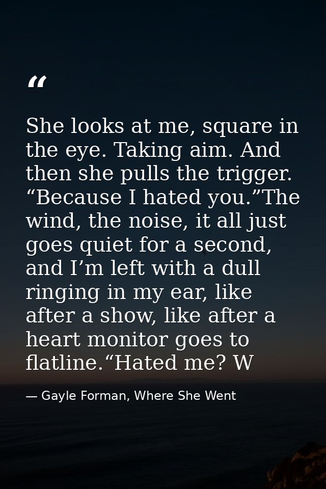 She looks at me, square in the eye. Taking aim. And then she pulls the trigger. “Because I hated you.”The wind, the nois — Gayle Forman, Where She Went